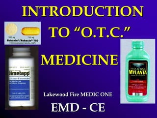 Lakewood Fire MEDIC ONE
EMD - CE
INTRODUCTION
TO “O.T.C.”
MEDICINE
 