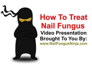 How To Treat Nail Fungus   Video Presentation Brought To You By: www.NailFungusNinja.com 