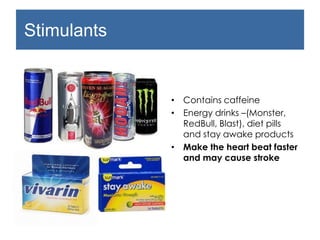 Stimulants
• Contains caffeine
• Energy drinks –(Monster,
RedBull, Blast), diet pills
and stay awake products
• Make the heart beat faster
and may cause stroke
 