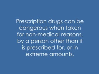 Prescription drugs can be
dangerous when taken
for non-medical reasons,
by a person other than it
is prescribed for, or in
extreme amounts.
 