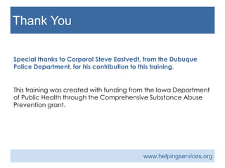 Thank You
Special thanks to Corporal Steve Eastvedt, from the Dubuque
Police Department, for his contribution to this training.
This training was created with funding from the Iowa Department
of Public Health through the Comprehensive Substance Abuse
Prevention grant.
www.helpingservices.org
 