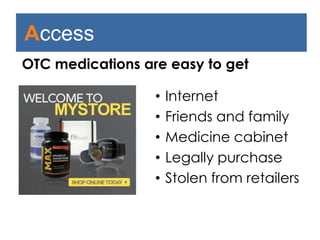 Access
• Internet
• Friends and family
• Medicine cabinet
• Legally purchase
• Stolen from retailers
OTC medications are easy to get.
 