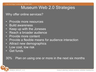 Museum Web 2.0 Strategies <ul><li>Why offer online services? </li></ul><ul><li>Provide more resources </li></ul><ul><li>Bu...