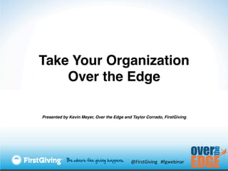 Take Your Organization
    Over the Edge!

Presented by Kevin Meyer, Over the Edge and Taylor Corrado, FirstGiving!




                                            @FirstGiving	
  	
  	
  #fgwebinar	
  
 