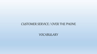CUSTOMER SERVICE / OVER THE PHONE
VOCABULARY
 