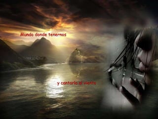 Mundo donde tenernos




                y cantarlo al viento
 
