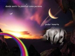donde sentir la plenitud como persona




                                        poder tenerte
 