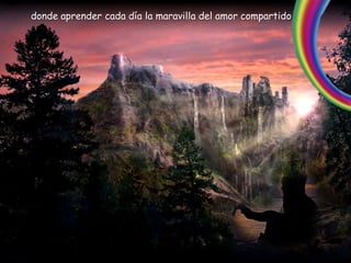 donde aprender cada día la maravilla del amor compartido
 