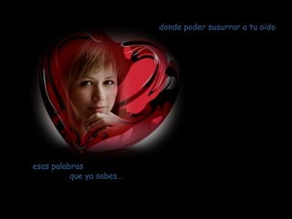 donde poder susurrar a tu oido




esas palabras
          que ya sabes…
 