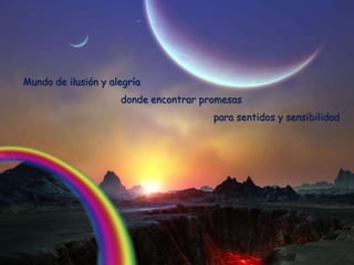 Mundo de ilusión y alegría
                     donde encontrar promesas
                                       para sentidos y sensibilidad
 