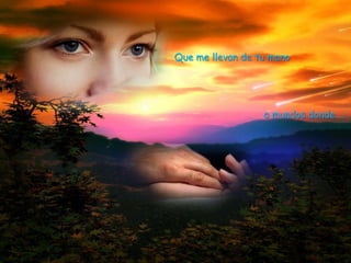 Que me llevan de tu mano




                  a mundos donde …
 