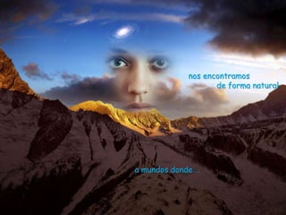 nos encontramos
                    de forma natural




a mundos donde …
 