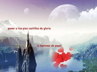poner a tus pies castillos de gloria




                        e ilusiones de papel
 