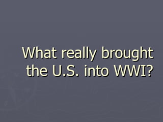 What really brought  the U.S. into WWI? 