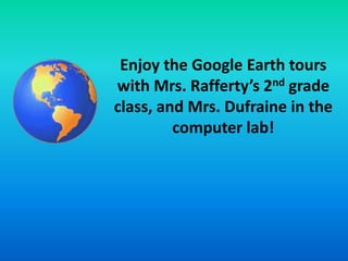 Enjoy the Google Earth tours with Mrs. Rafferty’s 2ndgrade class, and Mrs. Dufraine in the computer lab! 