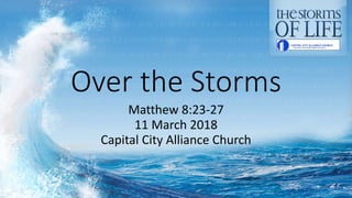 Over the Storms
Matthew 8:23-27
11 March 2018
Capital City Alliance Church
 