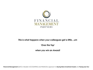 This is what happens when your colleagues get a little…um
‘Over the Top’
when you win an Award!

Financial Management [Defn]: A Modern ACCOUNTING and FINANCIAL approach to Buying More Investment Assets and Paying Less Tax!

 