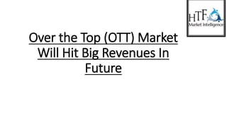 Over the Top (OTT) Market
Will Hit Big Revenues In
Future
 