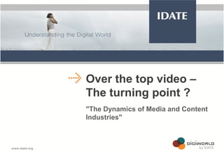 Over the top video –
The turning point ?
"The Dynamics of Media and Content
Industries"

Copyright © IDATE 2012

 