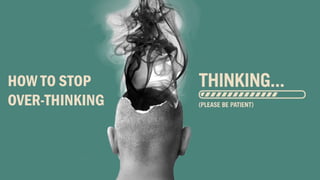 HOW TO STOP
OVER-THINKING
 
