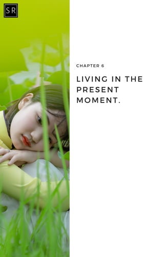 LIVING IN THE
PRESENT
MOMENT.
CHAPTER 6
 