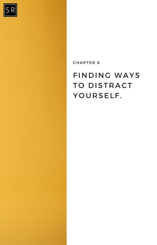 FINDING WAYS
TO DISTRACT
YOURSELF.
CHAPTER 8
 