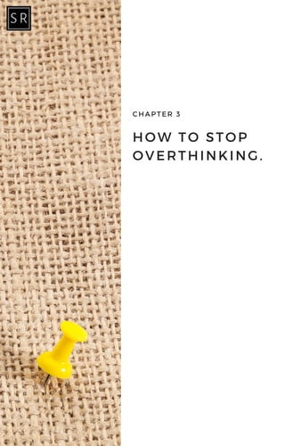 HOW TO STOP
OVERTHINKING.
CHAPTER 3
 