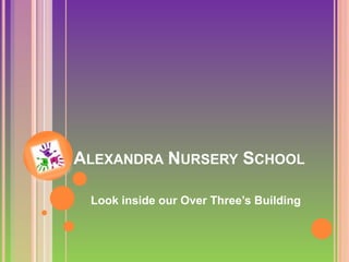 ALEXANDRA NURSERY SCHOOL
Look inside our Over Three’s Building
 
