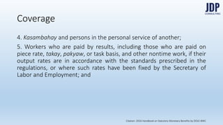 3.3. (a) Regularly and directly assist a proprietor or managerial employee in the
management of the establishment or subdivision thereof in which he or she is
employed; or (b) execute, under general supervision, work along specialized or
technical lines requiring special training, experience, or knowledge; or (c) exe-
cute, under general supervision, special assignments and tasks; and
3.4. Do not devote more than twenty percent (20%) of their hours worked in a
workweek to activities which are not directly and closely related to the perfor-
mance of the work described in paragraphs 3.1, 3.2, and 3.3 above.
Coverage
Citation: 2016 Handbook on Statutory Monetary Benefits by DOLE-BWC
 