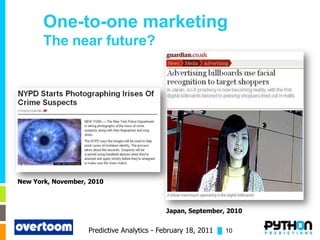 One-to-one marketing
       The near future?




New York, November, 2010



                                           Japan, September, 2010


                   Predictive Analytics - February 18, 2011 █ 10
 