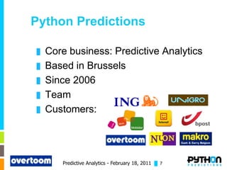 Python Predictions

█   Core business: Predictive Analytics
█   Based in Brussels
█   Since 2006
█   Team
█   Customers:




       Predictive Analytics - February 18, 2011 █ 7
 