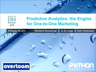 Predictive Analytics: the Engine
                    for One-to-One Marketing
February 18, 2011      Ghislaine Duymelings █ Jo De Lange █ Geert Verstraeten
 