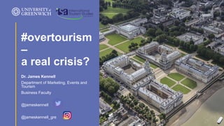 Dr. James Kennell
Department of Marketing, Events and
Tourism
Business Faculty
@jameskennell
@jameskennell_gre
#overtourism
–
a real crisis?
 