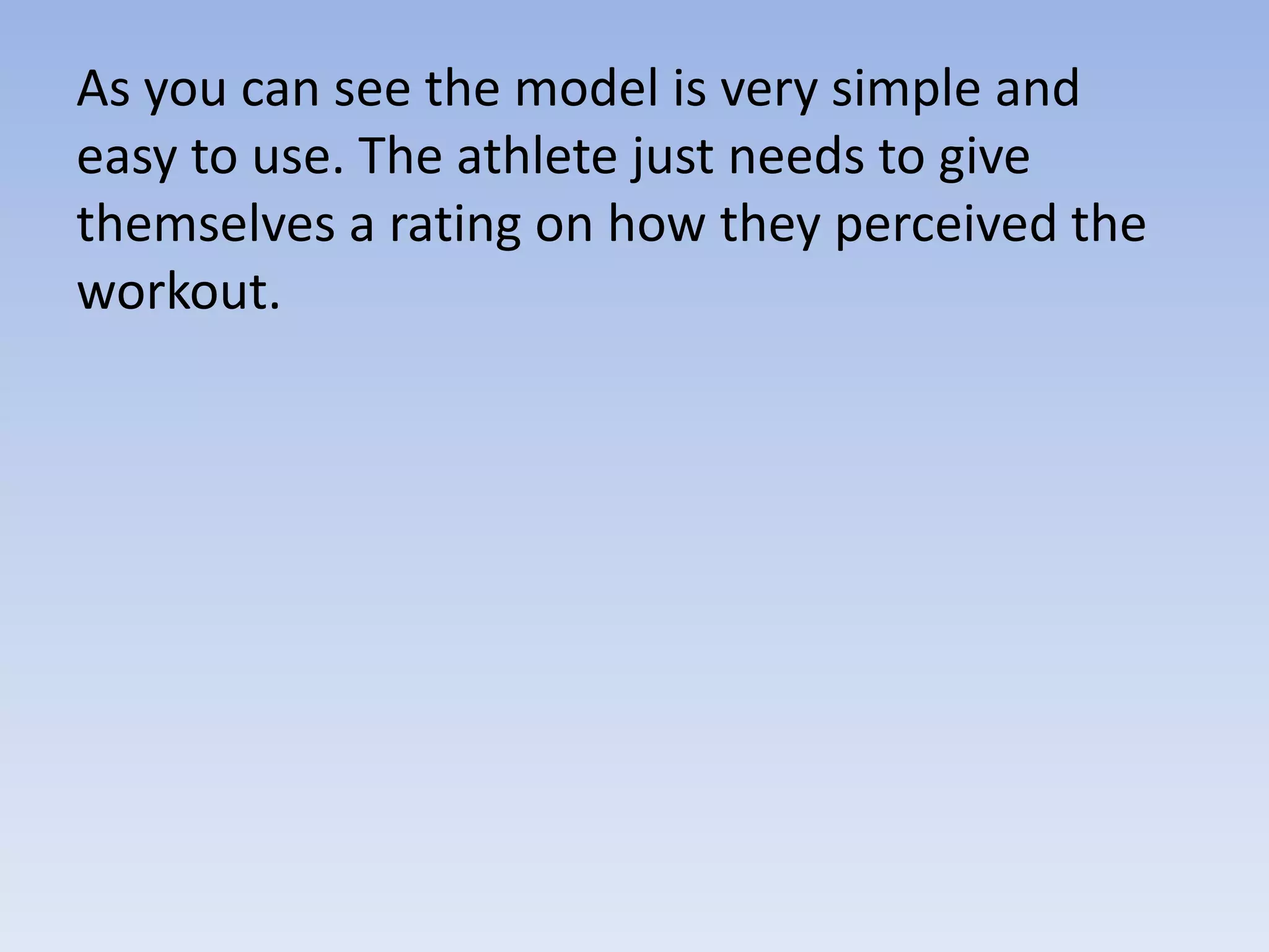 As you can see the model is very simple and
easy to use. The athlete just needs to give
themselves a rating on how they perceived the
workout.
 