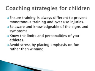  Ensure training is always different to prevent
monotonous training and over use injuries.
 Be aware and knowledgeable of the signs and
symptoms.
 Know the limits and personalities of you
athletes.
 Avoid stress by placing emphasis on fun
rather then winning
 