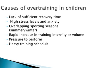  Lack of sufficient recovery time
 High stress levels and anxiety
 Overlapping sporting seasons
(summer/winter)
 Rapid increase in training intensity or volume
 Pressure to perform
 Heavy training schedule
 