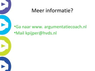 Meer informatie? <ul><li>Ga naar www. argumentatiecoach.nl </li></ul><ul><li>Mail kpijper@hvds.nl </li></ul>