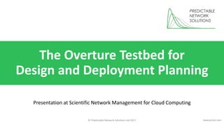 © Predictable Network Solutions Ltd 2017 www.pnsol.com
The Overture Testbed for
Design and Deployment Planning
Presentation at Scientific Network Management for Cloud Computing
 