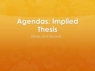 Agendas: Implied
Thesis
Disney and beyond…

 
