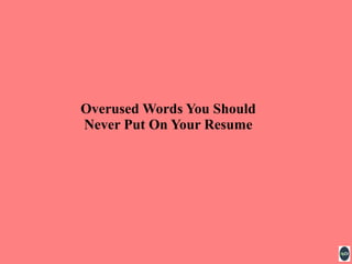 Overused Words You Should
Never Put On Your Resume
 