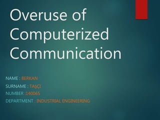 Overuse of
Computerized
Communication
NAME : BERKAN
SURNAME : TAŞÇI
NUMBER :140065
DEPARTMENT : INDUSTRIAL ENGINEERING
 