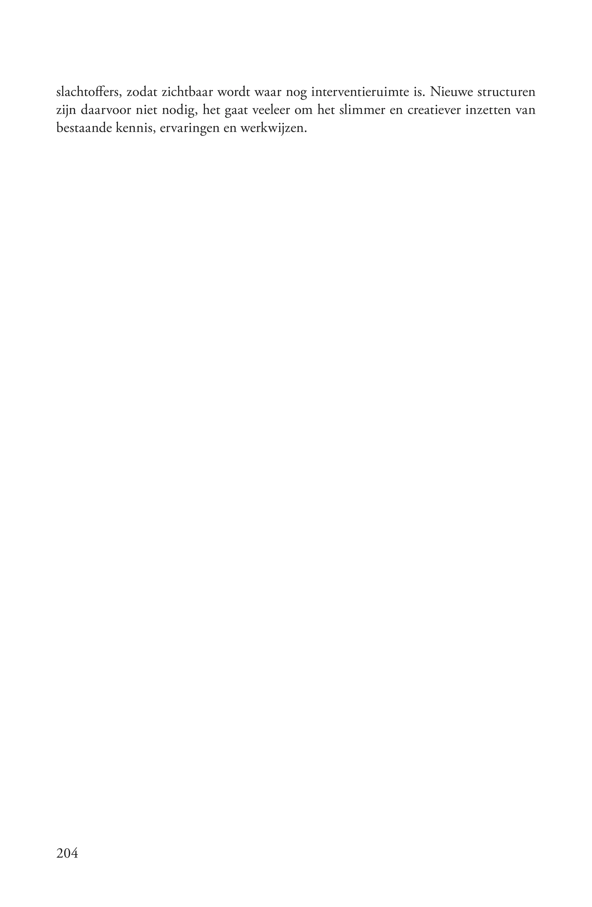 slachtoffers, zodat zichtbaar wordt waar nog interventieruimte is. Nieuwe structuren
zijn daarvoor niet nodig, het gaat veeleer om het slimmer en creatiever inzetten van
bestaande kennis, ervaringen en werkwijzen.




204
 