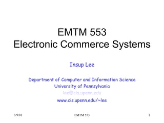 EMTM 553 Electronic Commerce Systems Insup Lee Department of Computer and Information Science University of Pennsylvania lee@ cis . upenn . edu www.cis.upenn.edu/~lee 