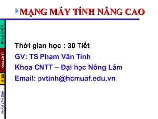 [object Object],Thời gian học : 30 Tiết GV: TS Phạm Văn Tính Khoa CNTT – Đại học Nông Lâm  Email: pvtinh@hcmuaf.edu.vn Khoa CNTT 
