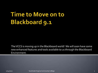 The VCCS is moving up in the Blackboard world! We will soon have some
      new enhanced features and tools available to us through the Blackboard
      Environment.




2/14/2012            Southside Virginia Community College                      1
 