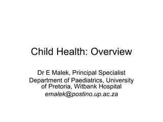 Child Health: Overview
  Dr E Malek, Principal Specialist
Department of Paediatrics, University
   of Pretoria, Witbank Hospital
    emalek@postino.up.ac.za
 