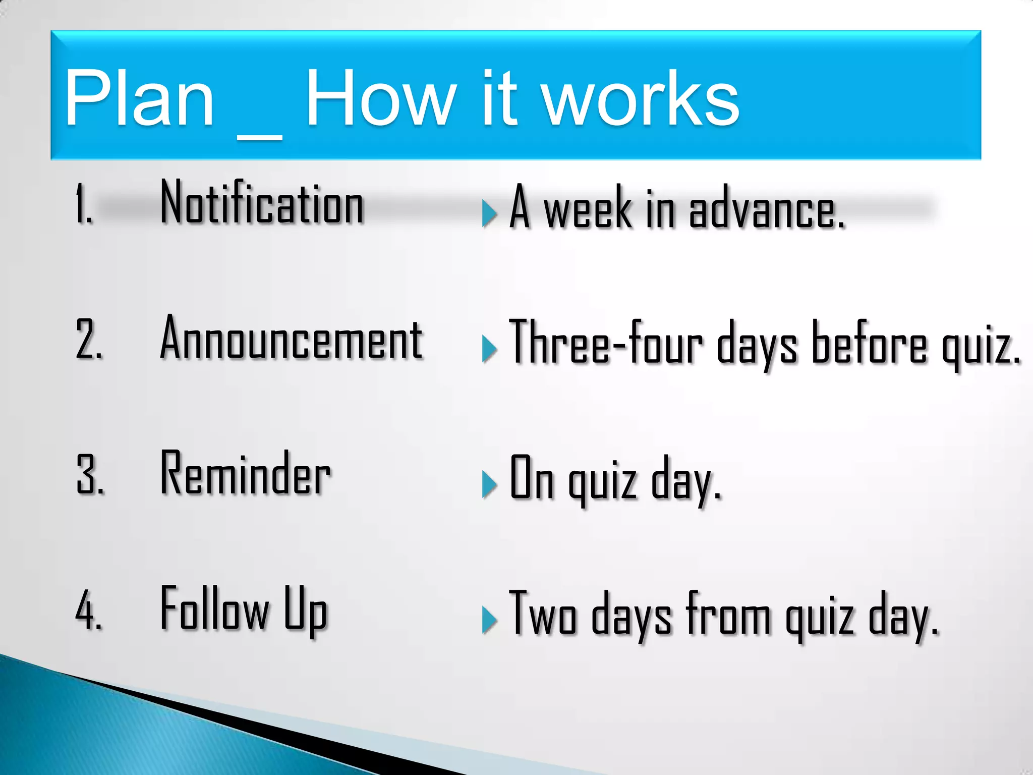 Plan _ How it works
1. Notification A week in advance.
2. Announcement Three-four days before quiz.
3. Reminder On quiz day.
4. Follow Up Two days from quiz day.