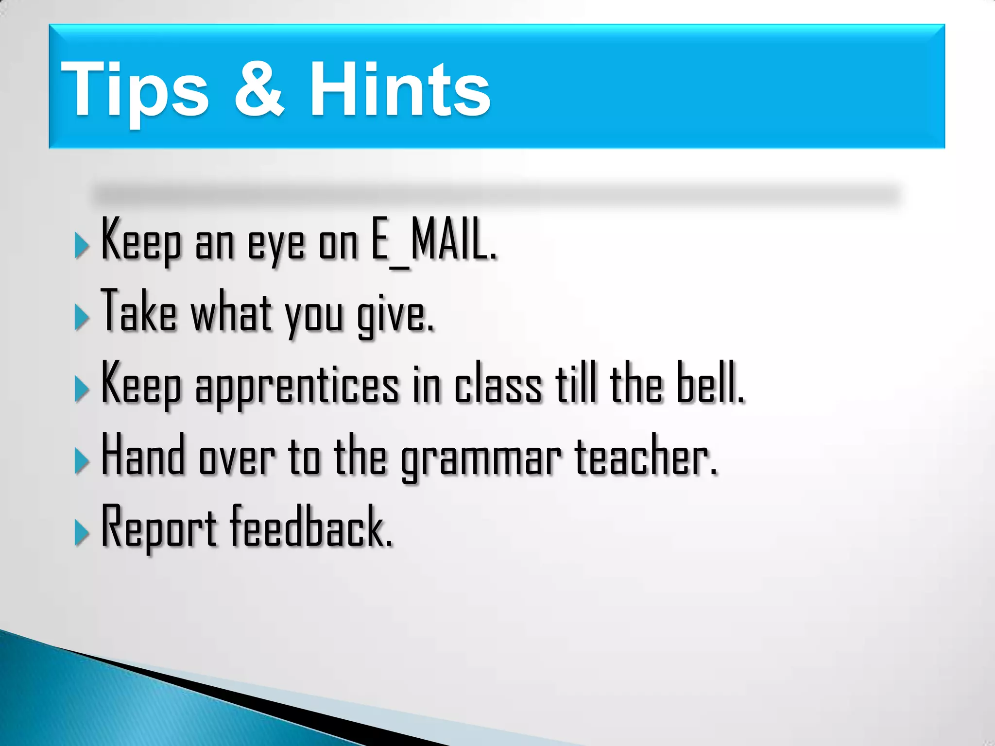 Tips & Hints
Keep an eye on E_MAIL.
Take what you give.
Keep apprentices in class till the bell.
Hand over to the grammar teacher.
Report feedback.