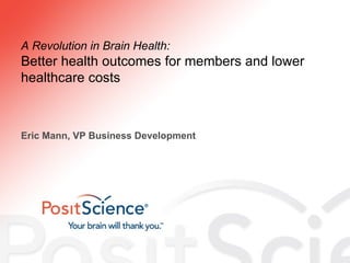 A Revolution in Brain Health: Better health outcomes for members and lower healthcare costs Eric Mann, VP Business Development 