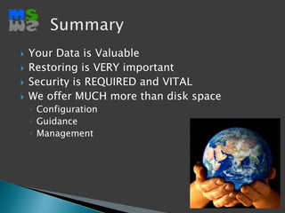 Your Data is ValuableRestoring is VERY importantSecurity is REQUIRED and VITAL We offer MUCH more than disk spaceConfigurationGuidanceManagementSummary